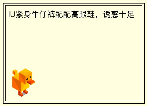 IU紧身牛仔裤配配高跟鞋，诱惑十足